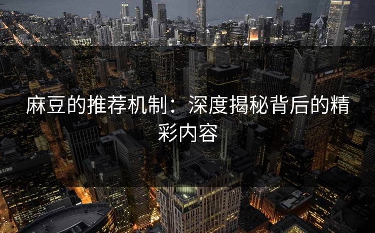 麻豆的推荐机制:深度揭秘背后的精彩内容