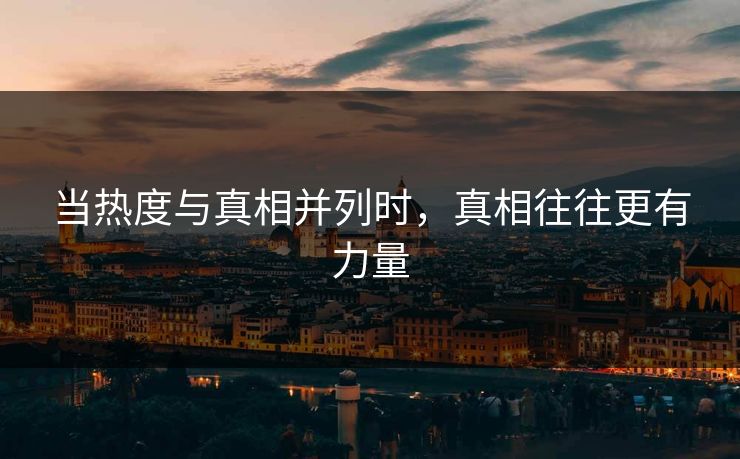 当热度与真相并列时,真相往往更有力量
