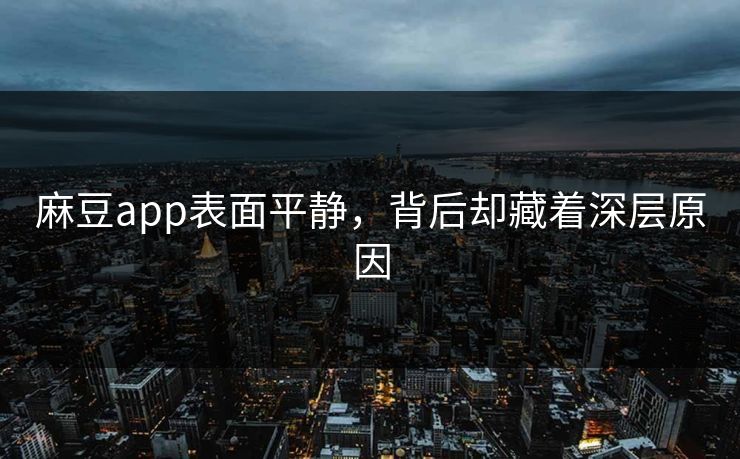 麻豆app表面平静，背后却藏着深层原因