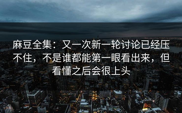 麻豆全集:又一次新一轮讨论已经压不住,不是谁都能第一眼看出来,但看懂之后会很上头