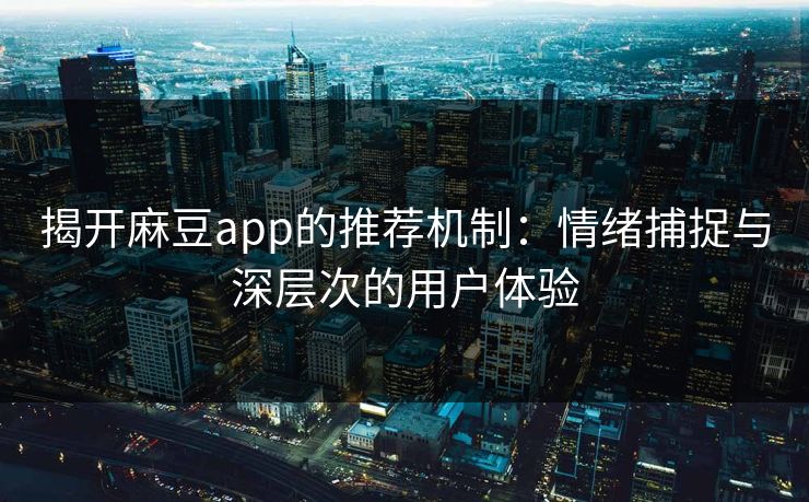 揭开麻豆app的推荐机制:情绪捕捉与深层次的用户体验 揭开麻豆app的推荐机制:情绪捕捉与深层次的用户体验