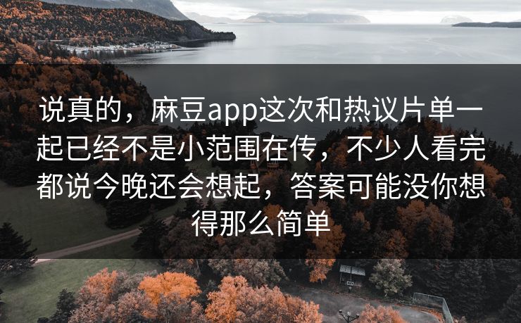 说真的,麻豆app这次和热议片单一起已经不是小范围在传,不少人看完都说今晚还会想起,答案可能没你想得那么简单 说真的,麻豆app这次和热议片单一起已经不是小范围在传,不少人看完都说今晚还会想起,答案可能没你想得那么简单