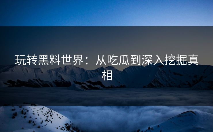 玩转黑料世界：从吃瓜到深入挖掘真相