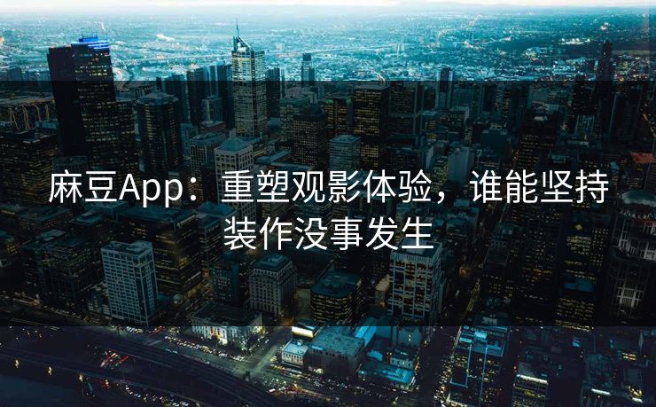 麻豆App：重塑观影体验，谁能坚持装作没事发生