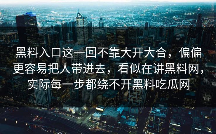 黑料入口这一回不靠大开大合，偏偏更容易把人带进去，看似在讲黑料网，实际每一步都绕不开黑料吃瓜网