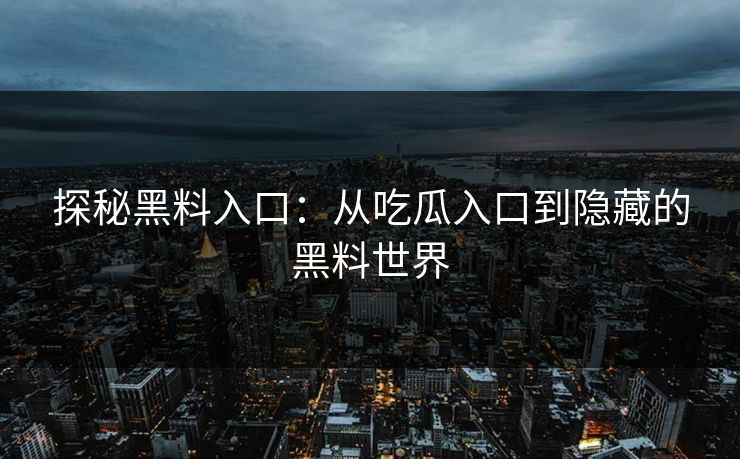探秘黑料入口:从吃瓜入口到隐藏的黑料世界
