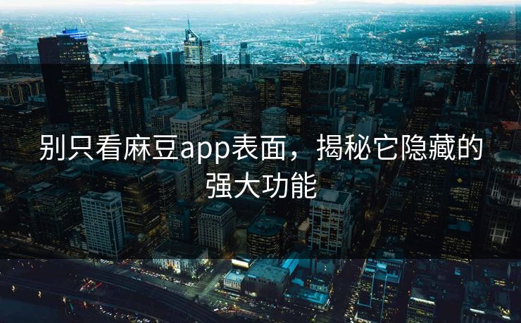 别只看麻豆app表面,揭秘它隐藏的强大功能 别只看麻豆app表面,揭秘它隐藏的强大功能