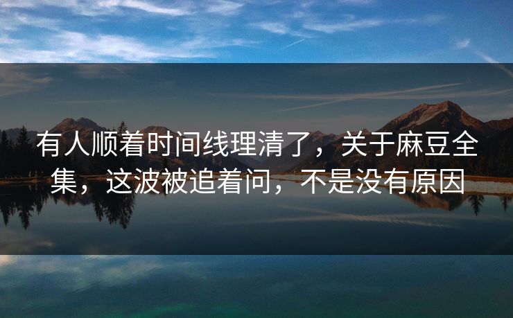 有人顺着时间线理清了,关于麻豆全集,这波被追着问,不是没有原因 有人顺着时间线理清了,关于麻豆全集,这波被追着问,不是没有原因