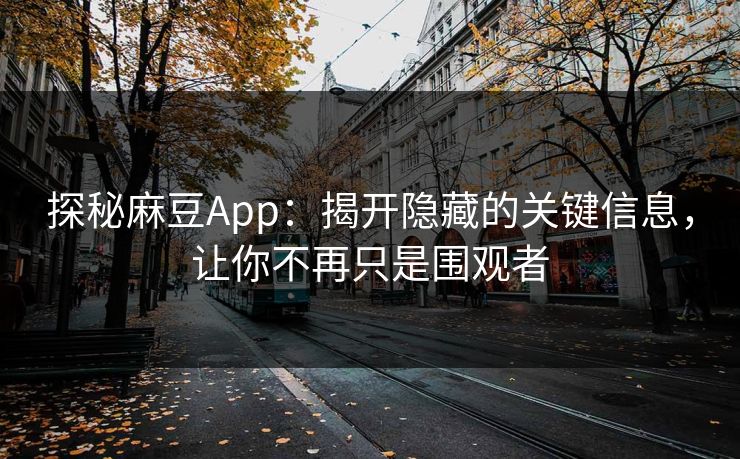 探秘麻豆App:揭开隐藏的关键信息,让你不再只是围观者 探秘麻豆App:揭开隐藏的关键信息,让你不再只是围观者