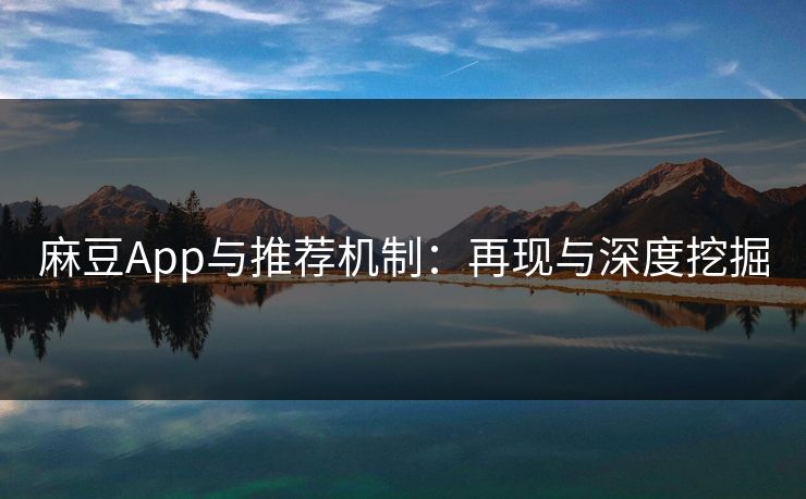 麻豆App与推荐机制:再现与深度挖掘